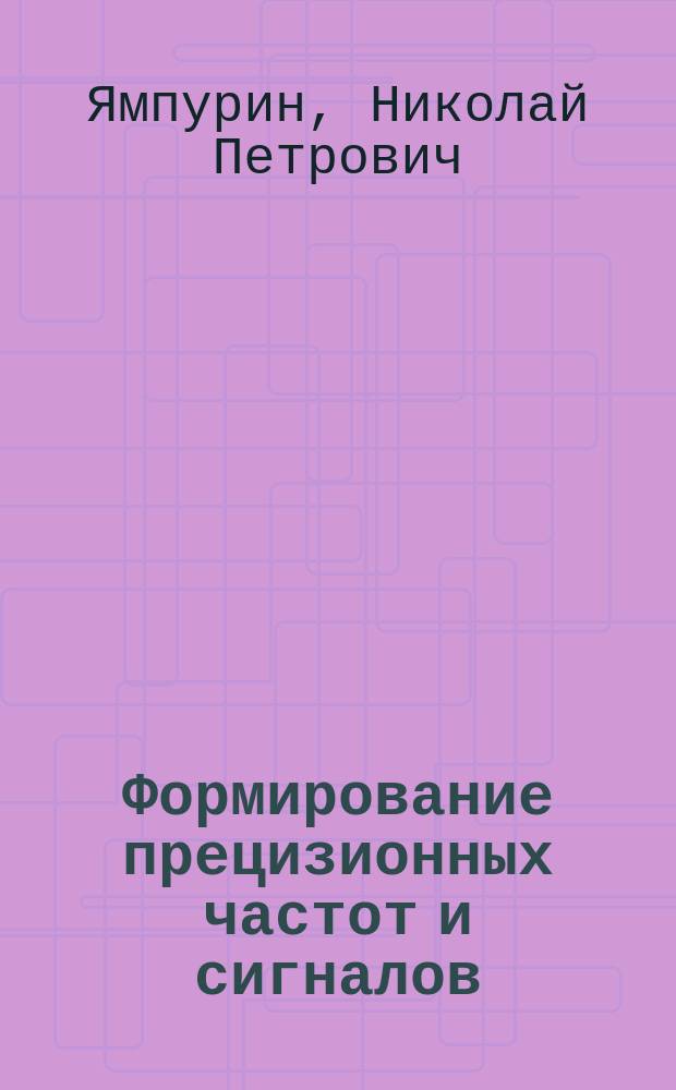 Формирование прецизионных частот и сигналов : учеб. пособие для студентов вузов, обучающихся по направлению подгот. дипломир. специалиста 654200 "Радиотехника", по специальности 200700 "Радиотехника"