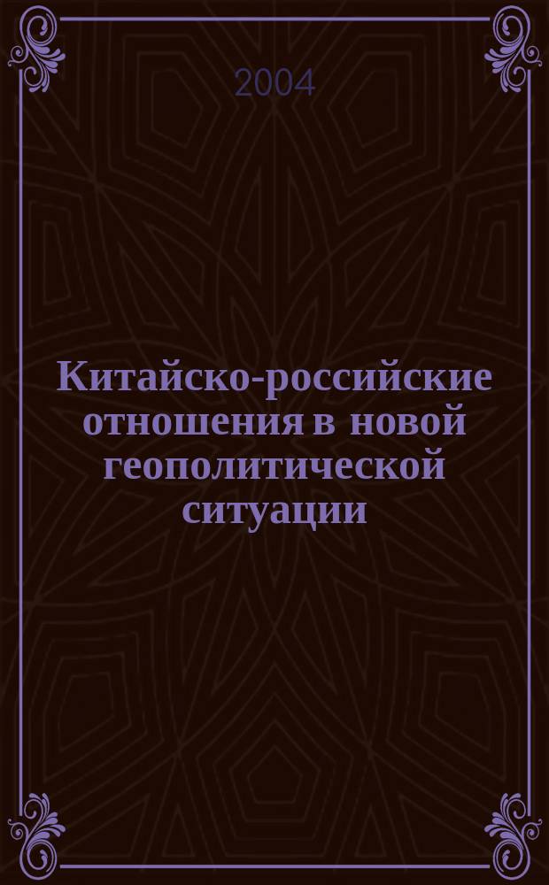 Китайско-российские отношения в новой геополитической ситуации (1991-2003 гг.) : полит.-дипломат. аспекты