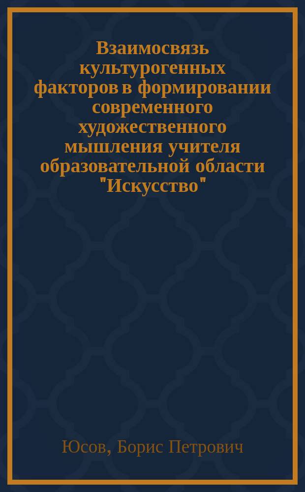 Взаимосвязь культурогенных факторов в формировании современного художественного мышления учителя образовательной области "Искусство" : избранные труды по истории, теории и психологии художественного воспитания детей