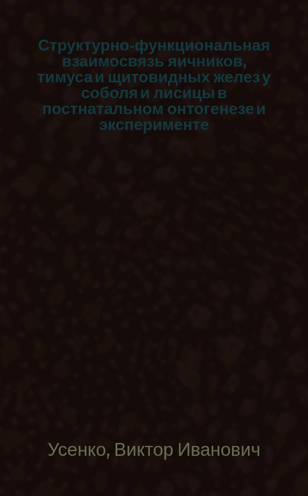 Структурно-функциональная взаимосвязь яичников, тимуса и щитовидных желез у соболя и лисицы в постнатальном онтогенезе и эксперименте : автореф. дис. на соиск. учен. степ. д.б.н. : спец. 16.00.02
