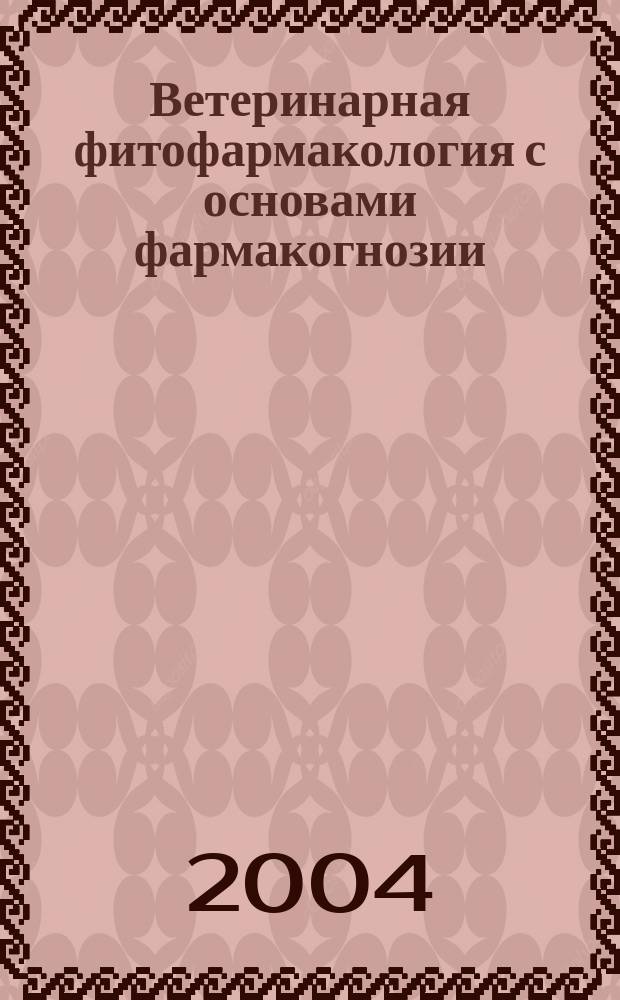 Ветеринарная фитофармакология с основами фармакогнозии : учеб. пособие для студентов вузов, обучающихся по специальности 310800 - "Ветеринария"