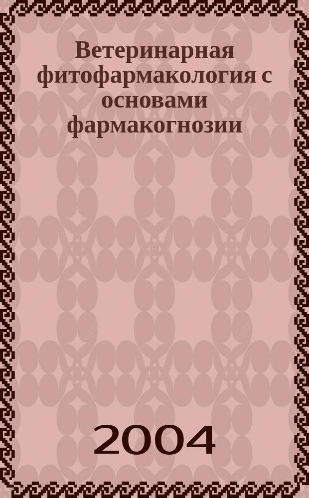 Ветеринарная фитофармакология с основами фармакогнозии : учеб. пособие для студентов вузов, обучающихся по специальности 310800 - "Ветеринария"