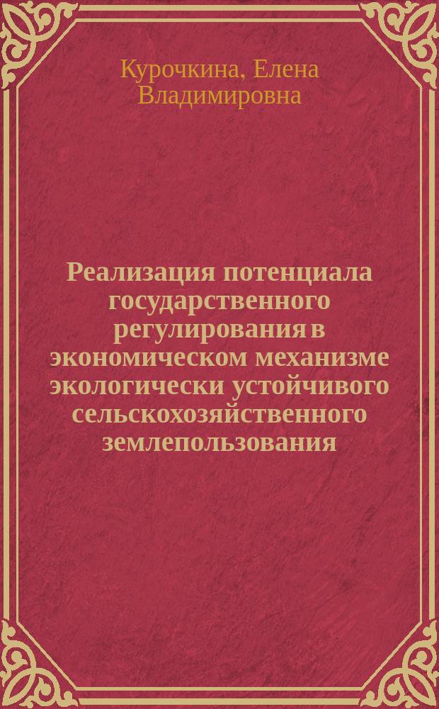 Реализация потенциала государственного регулирования в экономическом механизме экологически устойчивого сельскохозяйственного землепользования: условия, приоритеты, модели : (на материалах Рост. обл.) : автореф. дис. на соиск. учен. степ. к.э.н. : спец. 08.00.05