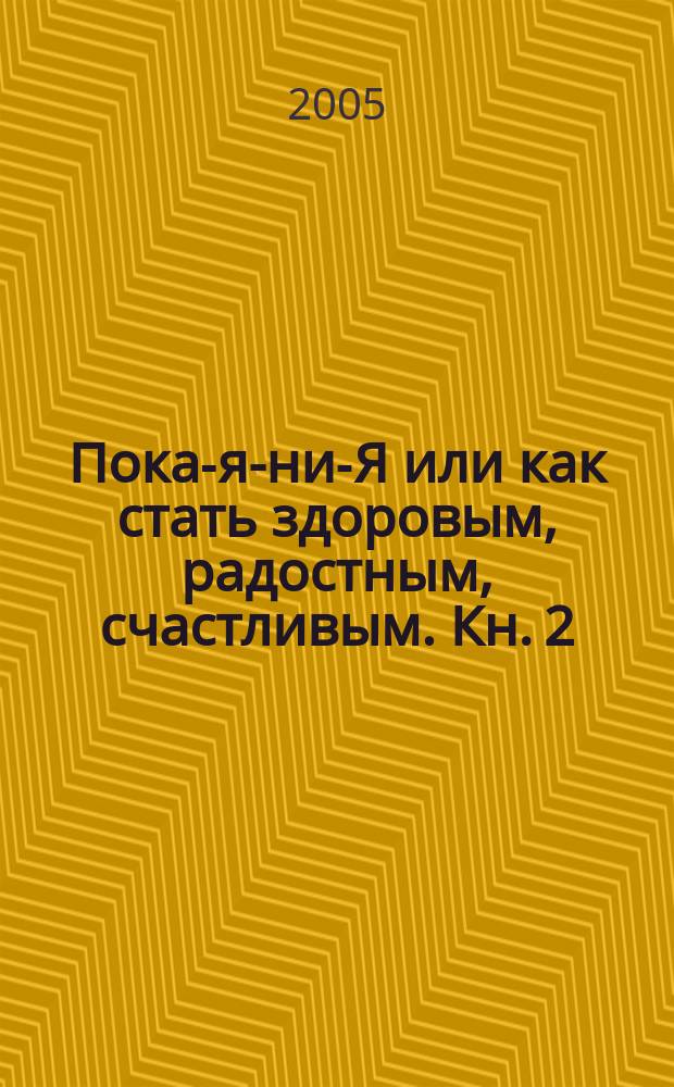 Пока-я-ни-Я или как стать здоровым, радостным, счастливым. Кн. 2