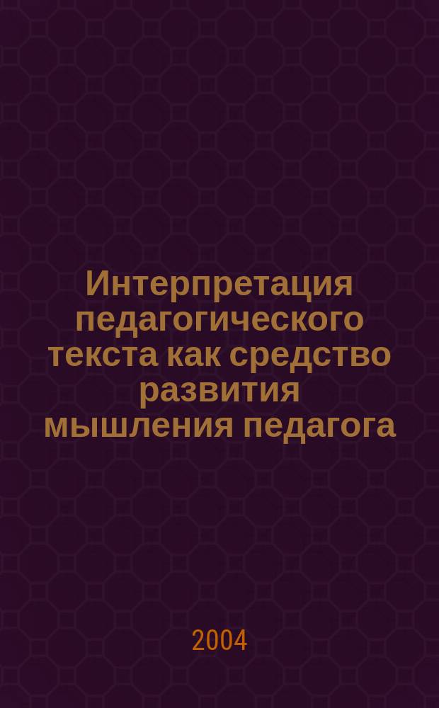 Интерпретация педагогического текста как средство развития мышления педагога : автореф. дис. на соиск. учен. степ. канд. пед. наук : спец. (13.00.01)