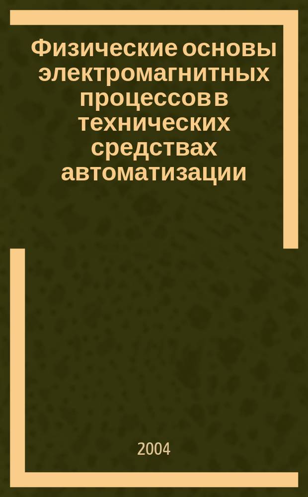 Физические основы электромагнитных процессов в технических средствах автоматизации : учебное пособие для студентов высших учебных заведений, обучающихся по специальности "Автоматизация технологических процессов и производств" (в энергетике)