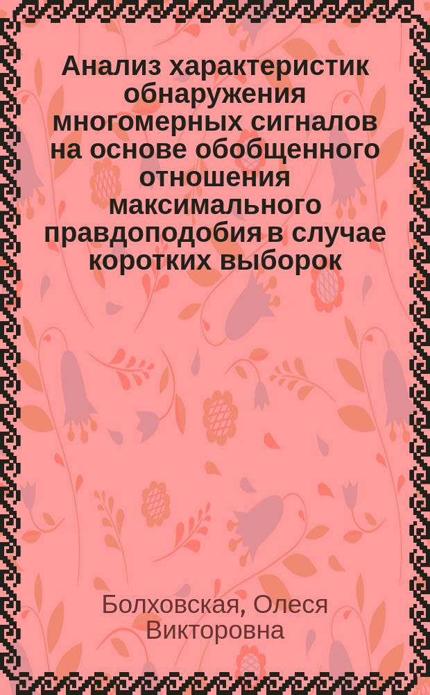 Анализ характеристик обнаружения многомерных сигналов на основе обобщенного отношения максимального правдоподобия в случае коротких выборок : автореф. дис. на соиск. учен. степ. к.ф.-м.н. : спец. 01.04.03
