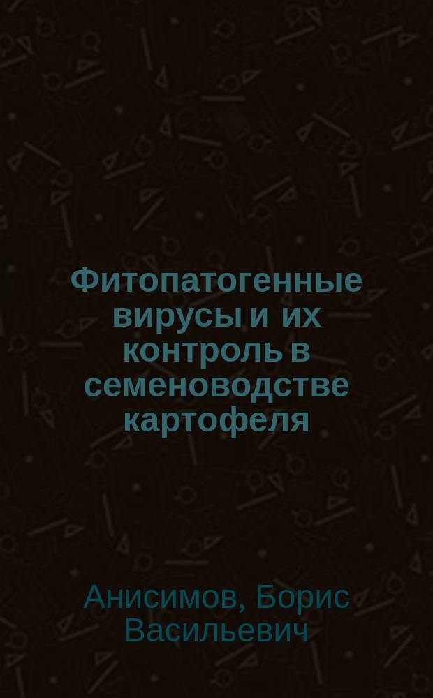 Фитопатогенные вирусы и их контроль в семеноводстве картофеля : (практ. рук.)