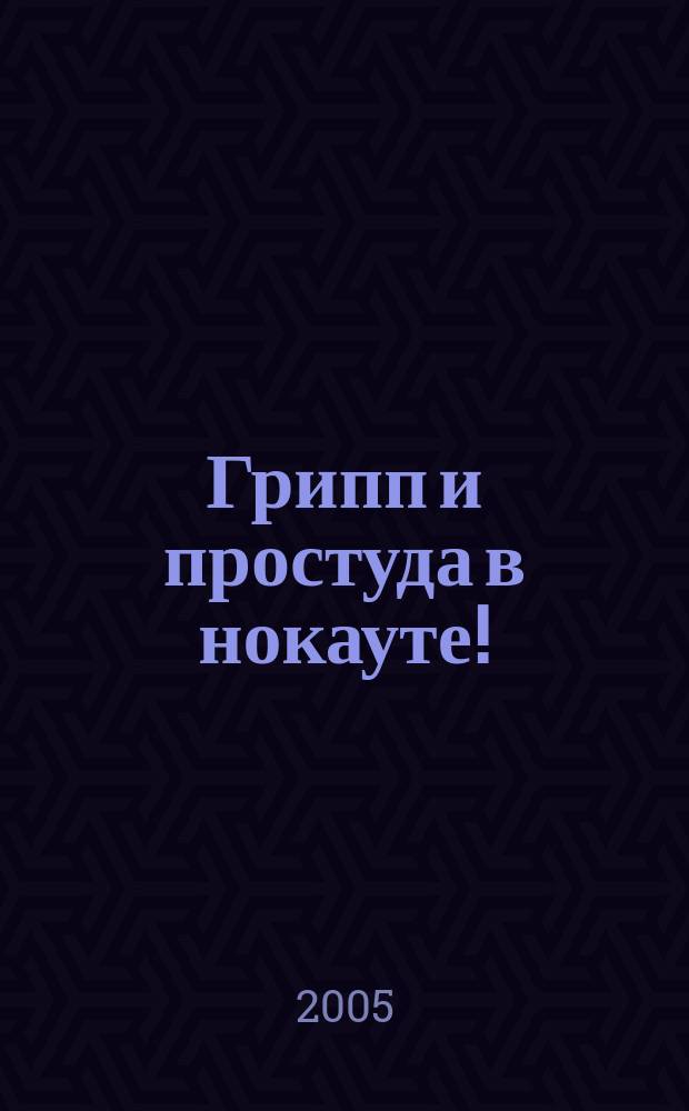 Грипп и простуда в нокауте! : на вашей стороне сама природа : простые и эффективные рецепты
