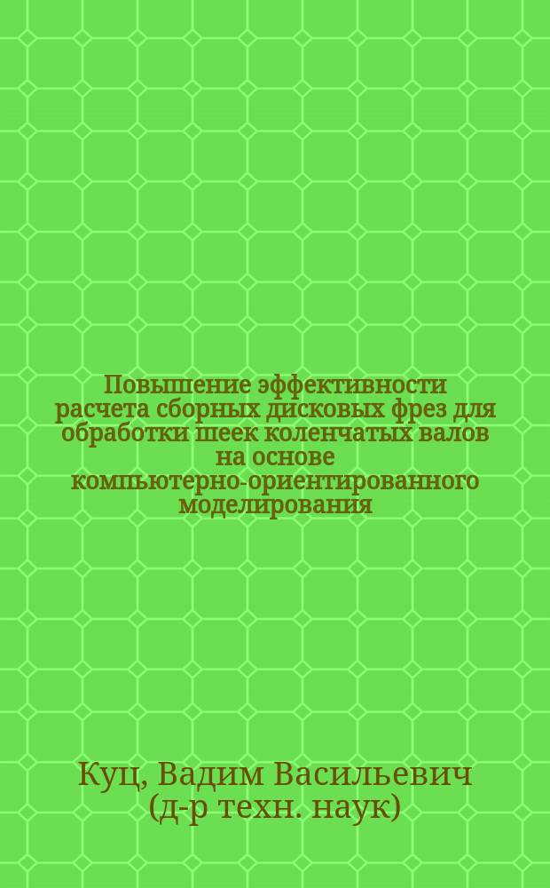 Повышение эффективности расчета сборных дисковых фрез для обработки шеек коленчатых валов на основе компьютерно-ориентированного моделирования : автореф. дис. на соиск. учен. степ. к.т.н. : спец. 05.03.01
