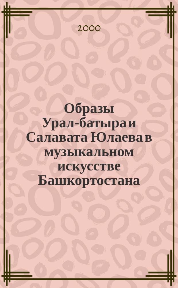 Образы Урал-батыра и Салавата Юлаева в музыкальном искусстве Башкортостана : (К проблеме преемственности) : автореф. дис. на соиск. учен. степ. к.иск. : спец. 17.00.02