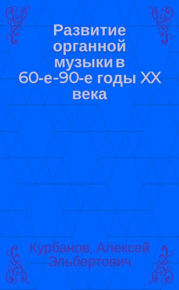 Развитие органной музыки в 60-е-90-е годы XX века : (на материале творчества ленинградско-петербургских комопозиторов) : автореферат диссертации на соискание ученой степени кандидата искуствоведения : специальность 17.00.02