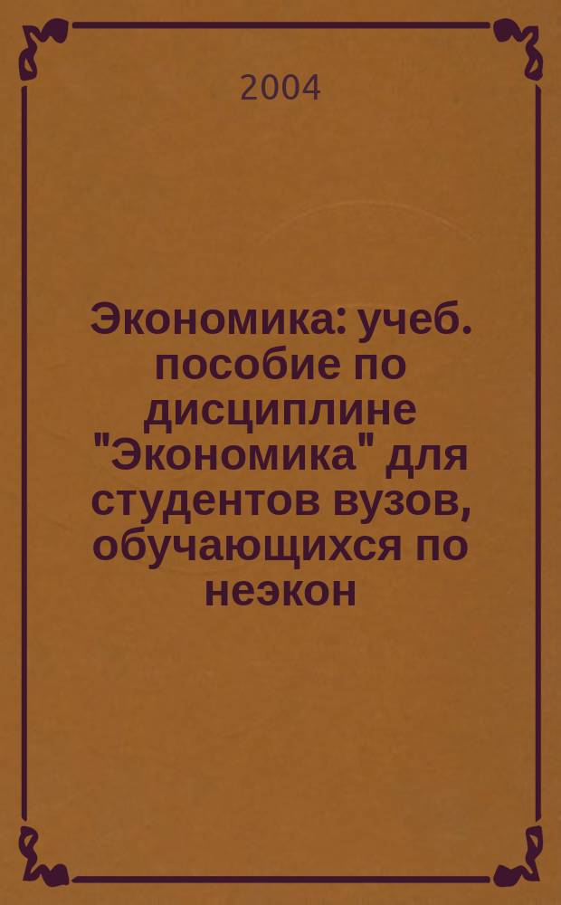 Экономика : учеб. пособие по дисциплине "Экономика" для студентов вузов, обучающихся по неэкон. спец