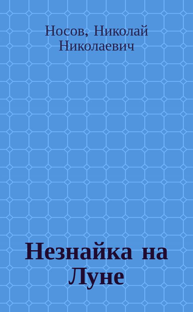 Незнайка на Луне : роман-сказка : для сред. шк. возраста