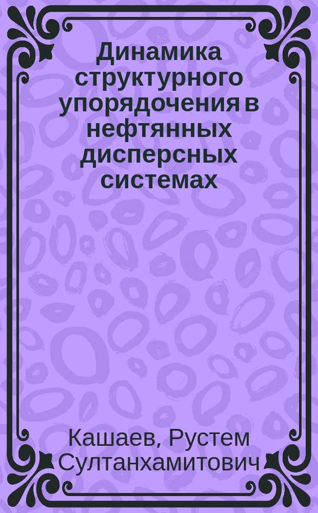 Динамика структурного упорядочения в нефтянных дисперсных системах : автореф. дис. на соиск. учен. степ. д.т.н. : спец. 02.00.13 : спец. 01.04.17