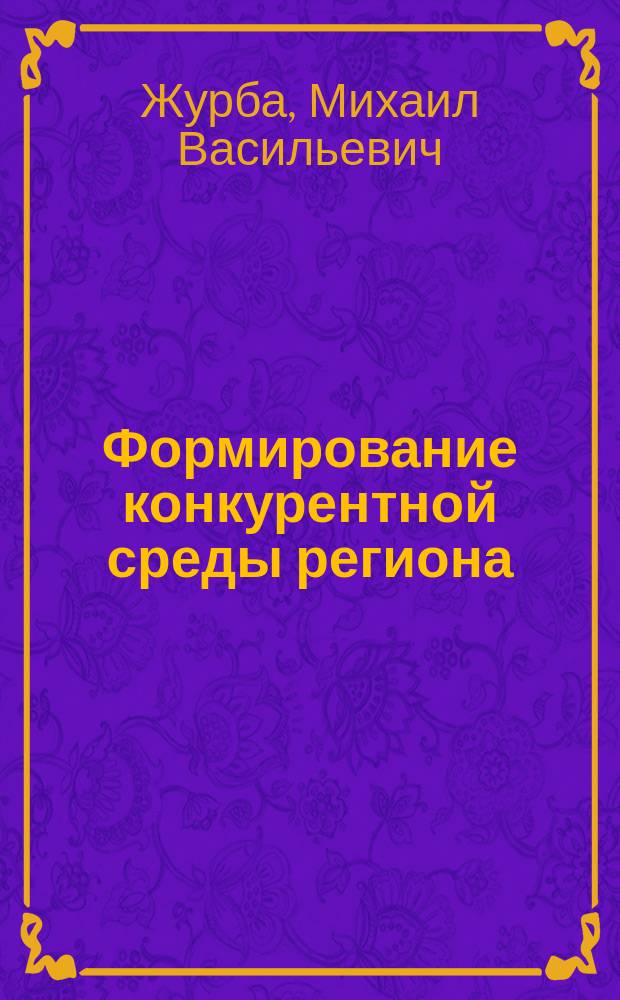 Формирование конкурентной среды региона : автореф. дис. на соиск. учен. степ. к.э.н. : спец. 08.00.05