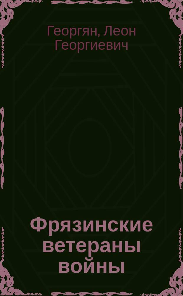 Фрязинские ветераны войны : 30 очерков о фрязинцах-ветеранах Великой Отечественной войны 1941-1945 гг. : к 60-летию Победы