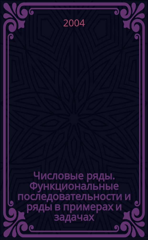 Числовые ряды. Функциональные последовательности и ряды в примерах и задачах : учебное пособие для студентов высших учебных заведений