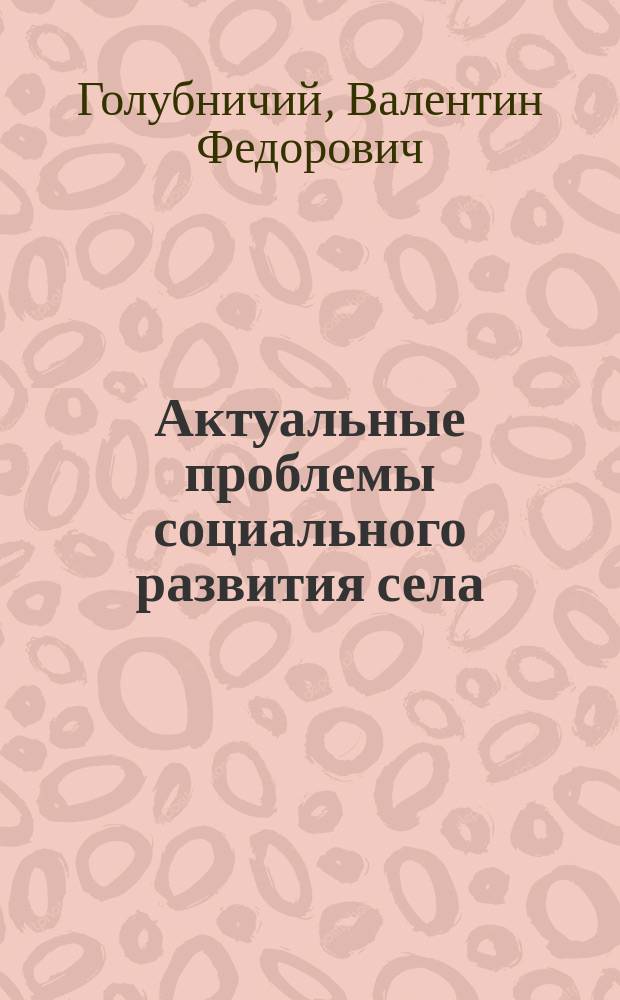 Актуальные проблемы социального развития села : состояние и перспективы : учеб. пособие для студентов с.-х. вузов, обучающихся по экон. специальностям
