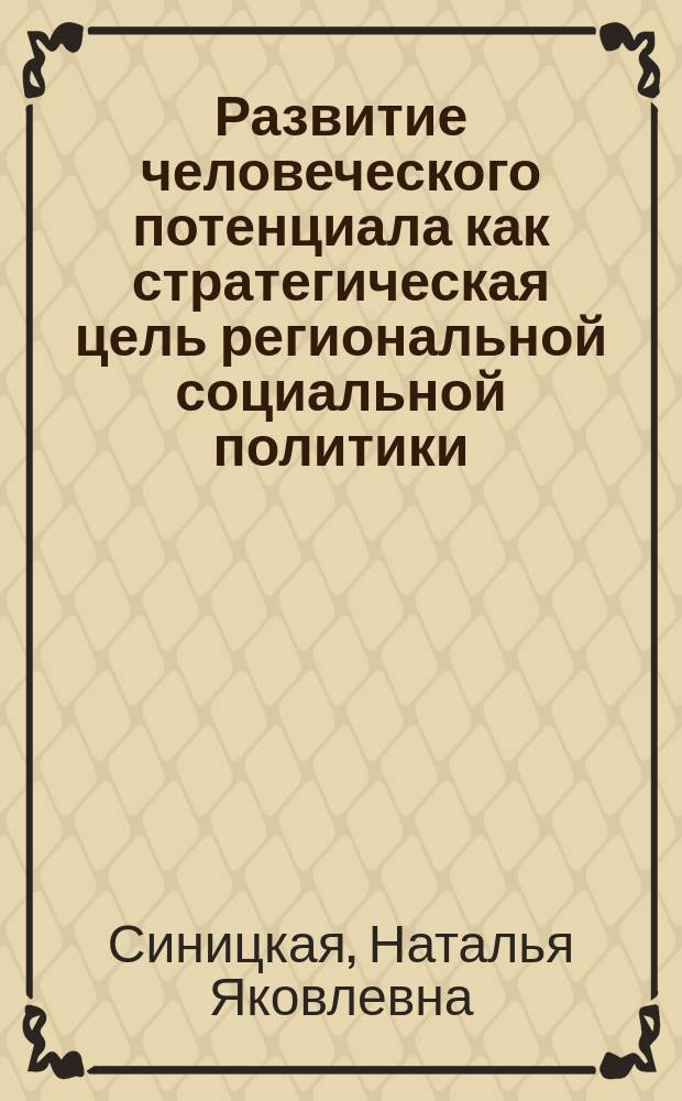 Развитие человеческого потенциала как стратегическая цель региональной социальной политики : автореф. дис. на соиск. учен. степ. д.э.н. : спец. 08.00.05