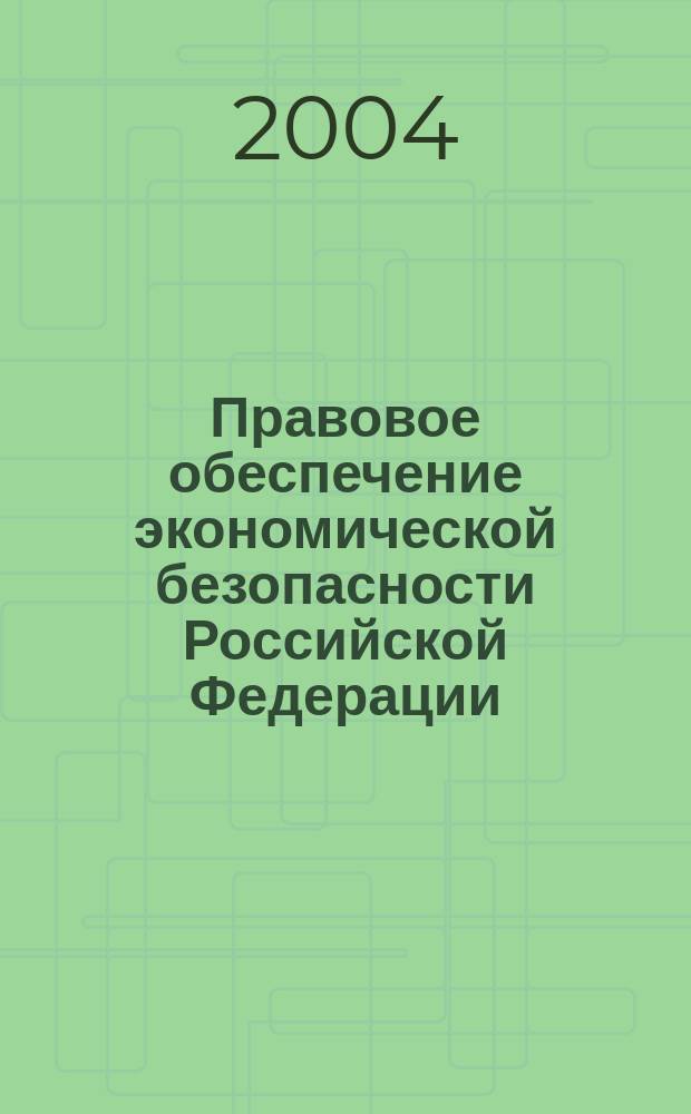 Правовое обеспечение экономической безопасности Российской Федерации : автореф. дис. на соиск. учен. степ. д.ю.н. : спец. 05.26.02 : спец. 12.00.14