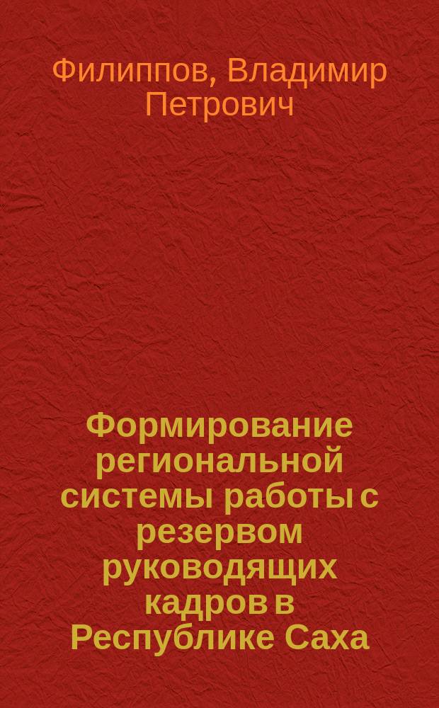 Формирование региональной системы работы с резервом руководящих кадров в Республике Саха (Якутия) : автореф. дис. на соиск. учен. степ. к.социол.н. : спец. 22.00.04