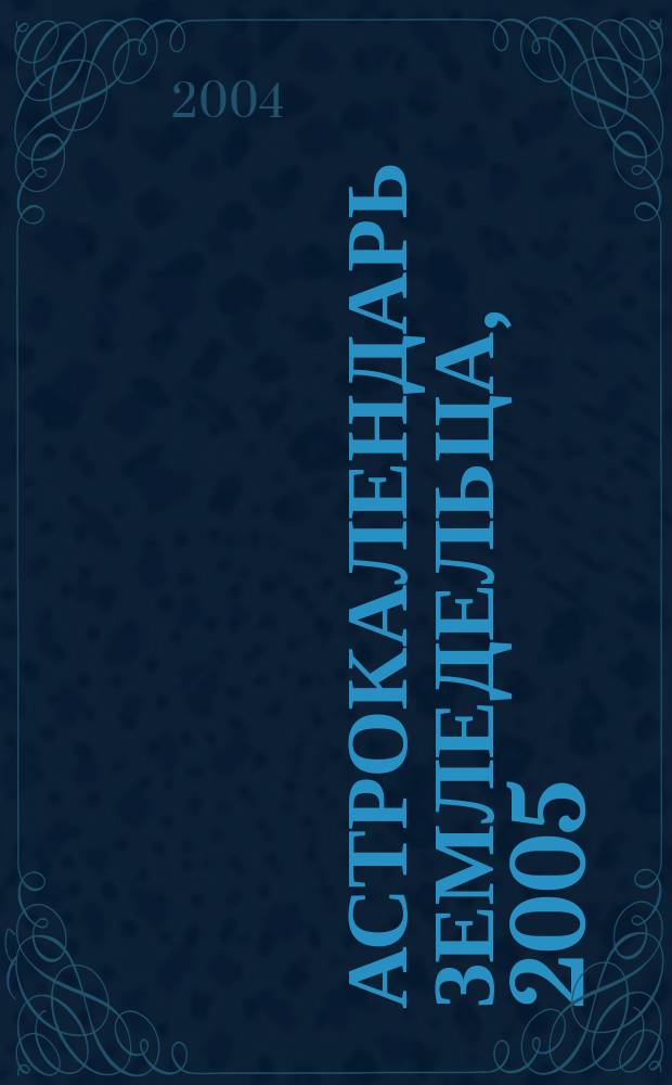 Астрокалендарь земледельца, 2005 : Практ. советы и рекомендации для дачников и садоводов