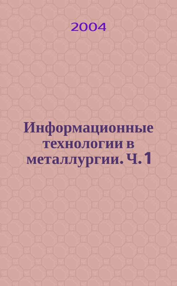 Информационные технологии в металлургии. Ч. 1