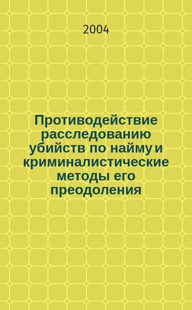 Противодействие расследованию убийств по найму и криминалистические методы его преодоления : автореф. дис. на соиск. учен. степ. к.ю.н. : спец. 12.00.09