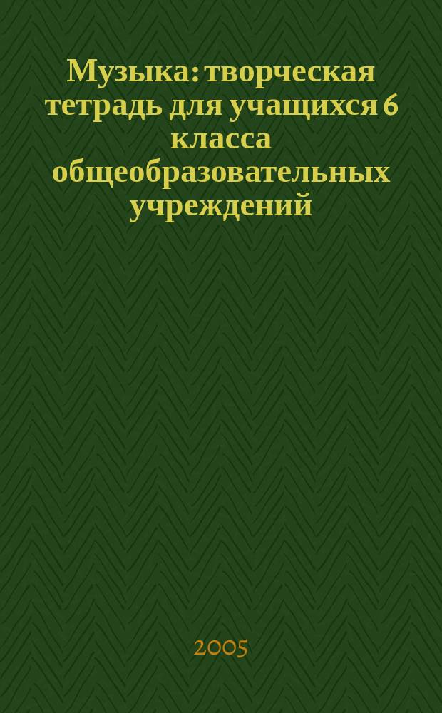 Музыка : творческая тетрадь для учащихся 6 класса общеобразовательных учреждений