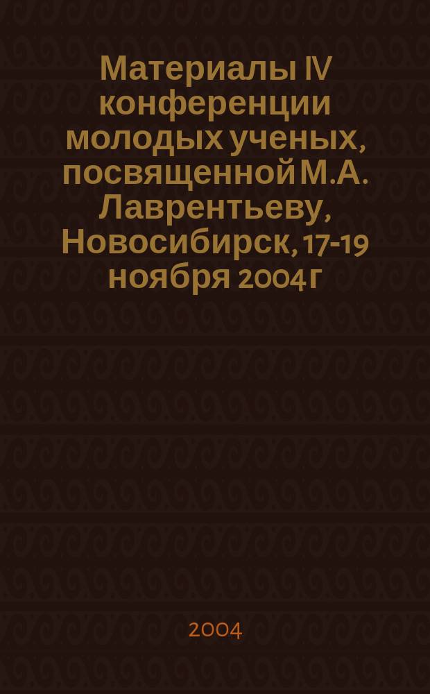 Материалы IV конференции молодых ученых, посвященной М.А. Лаврентьеву, Новосибирск, 17-19 ноября 2004 г.