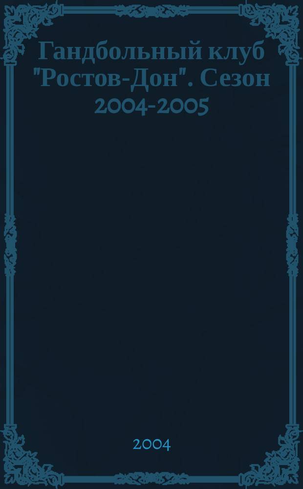 Гандбольный клуб "Ростов-Дон". Сезон 2004-2005 : информ. вестник