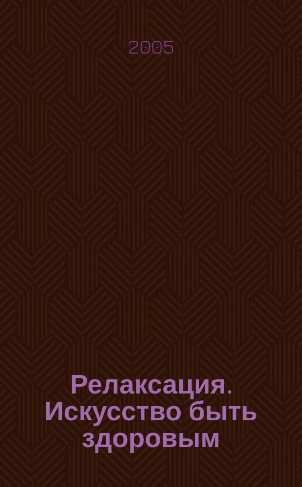 Релаксация. Искусство быть здоровым : новейшая программа избавления от стрессов