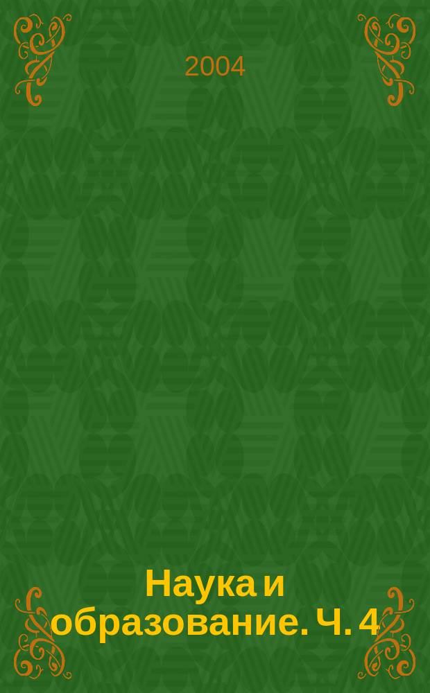 Наука и образование. [Ч. 4]