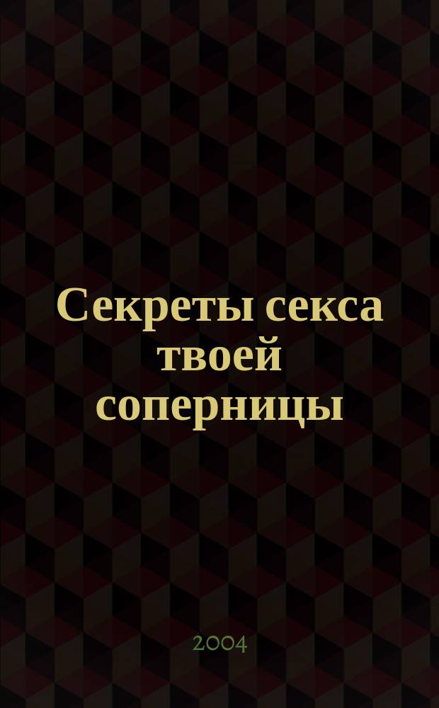 Секреты секса твоей соперницы : интимные секреты твоей соперницы, о которых мечтает каждый мужчина