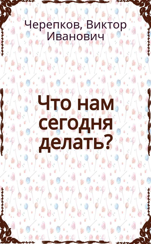 Что нам сегодня делать? : народную власть формировать!