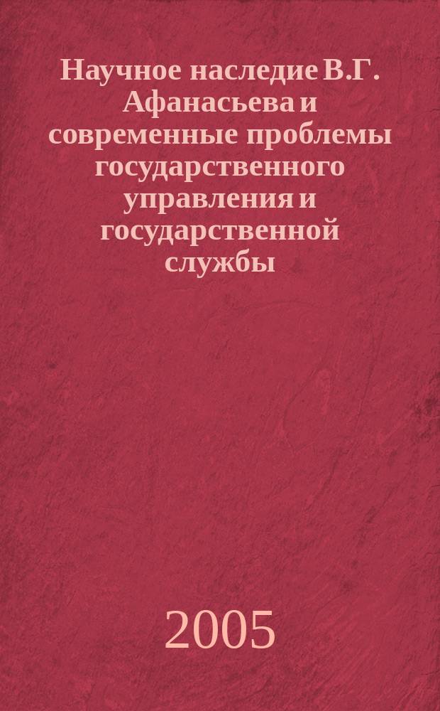 Научное наследие В.Г. Афанасьева и современные проблемы государственного управления и государственной службы : материалы межвузовской научно-практической конференции молодых ученых, посвященной творчеству В.Г. Афанасьева (23 марта 2004 г.)