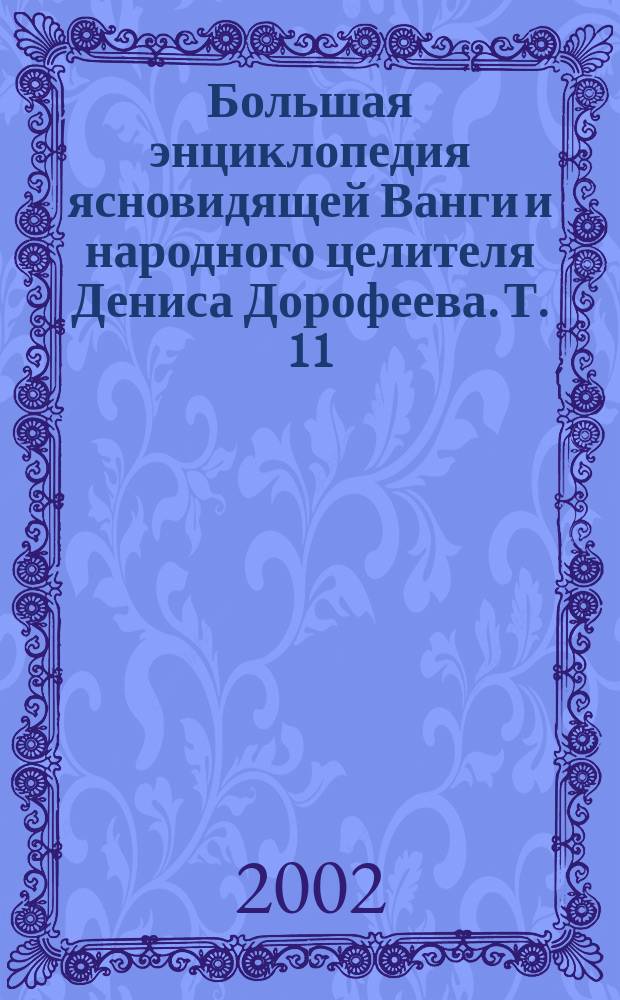 Большая энциклопедия ясновидящей Ванги и народного целителя Дениса Дорофеева. Т. 11