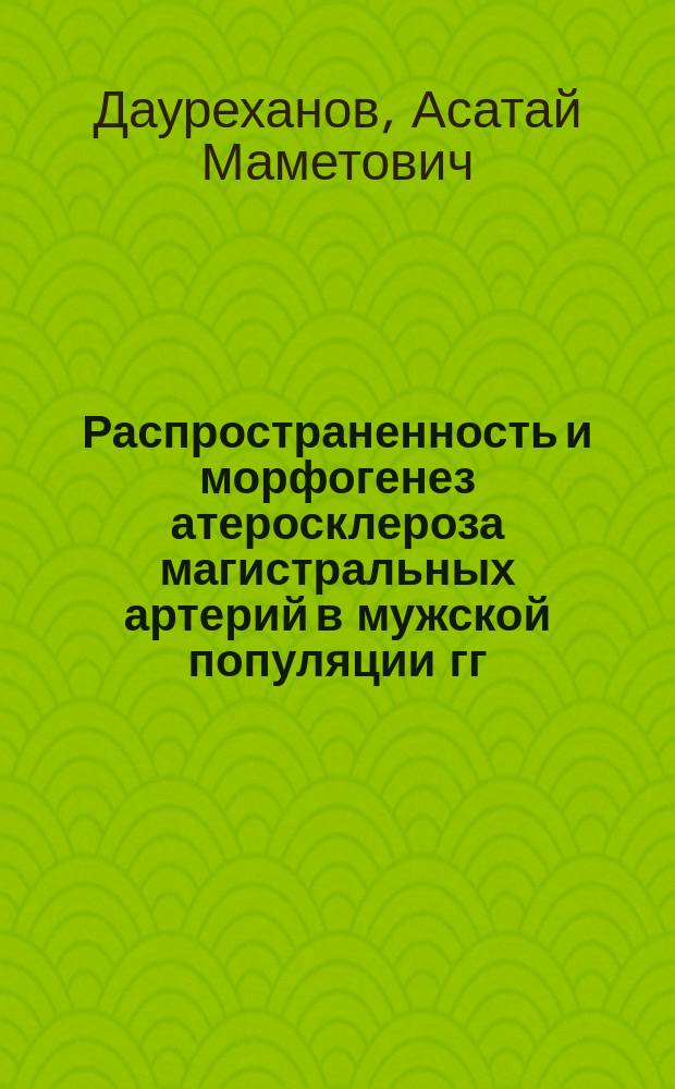 Распространенность и морфогенез атеросклероза магистральных артерий в мужской популяции гг.Ташкента и Шымкента : автореф. дис. на соиск. учен. степ. д.м.н. : спец. 14.00.15