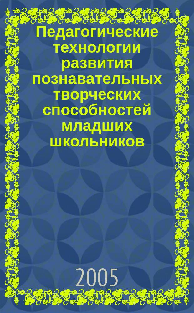 Педагогические технологии развития познавательных творческих способностей младших школьников : автореф. дис. на соиск. учен. степ. к.п.н. : спец. 13.00.01