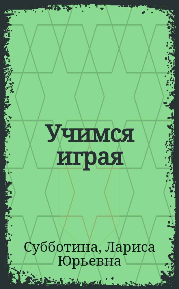 Учимся играя : развивающие игры для детей 5-10 лет