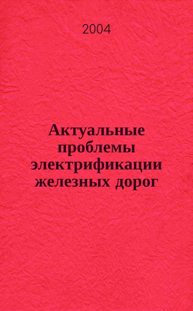 Актуальные проблемы электрификации железных дорог : сборник статей