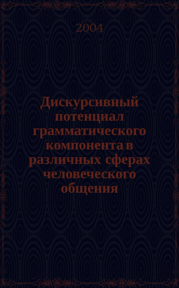 Дискурсивный потенциал грамматического компонента в различных сферах человеческого общения : сборник статей