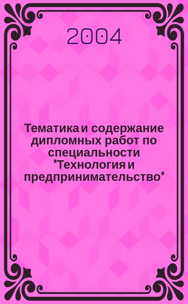 Тематика и содержание дипломных работ по специальности "Технология и предпринимательство": метод. пособие