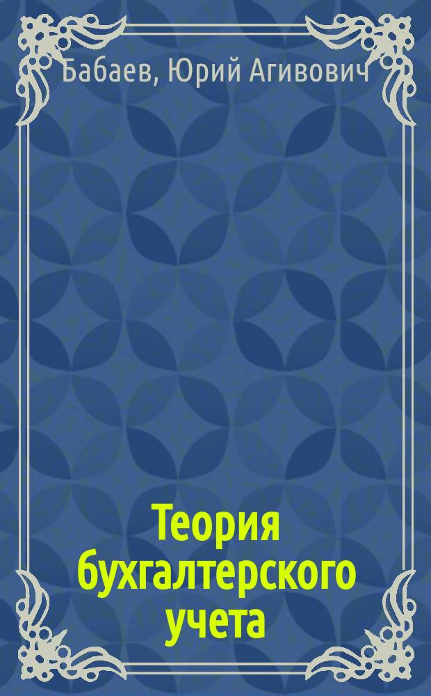 Теория бухгалтерского учета : учебник : для студентов и преподавателей экономических вузов и факультетов