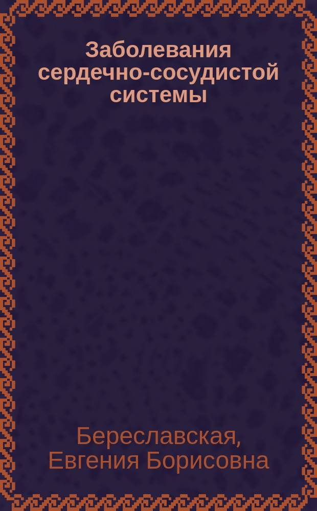 Заболевания сердечно-сосудистой системы : Современный взгляд на лечение и профилактику