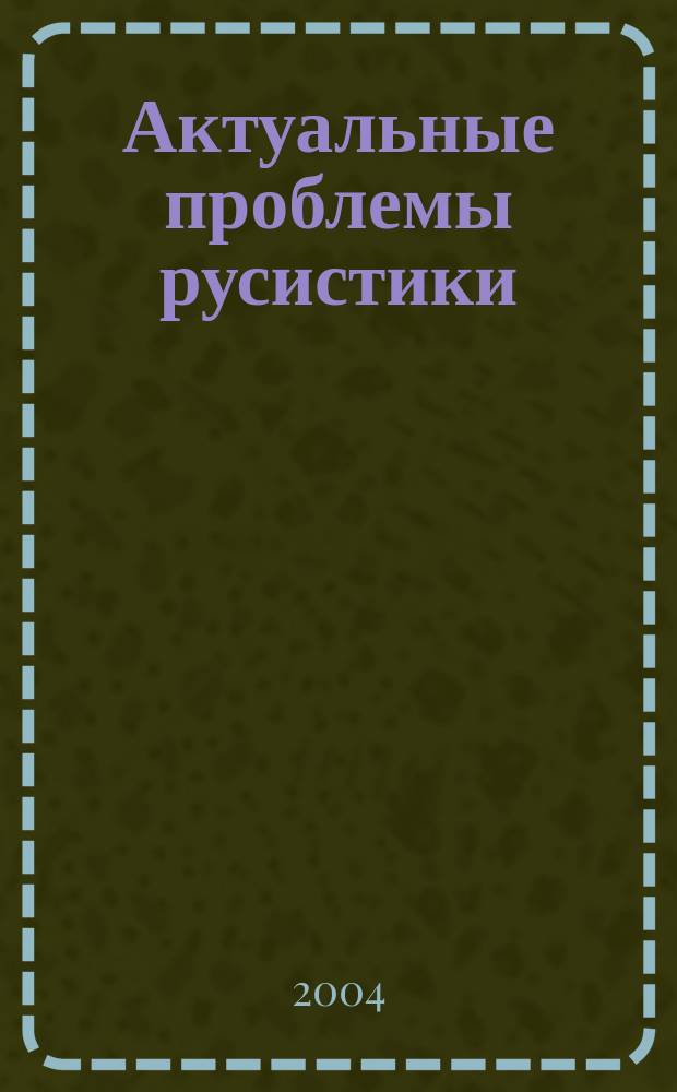 Актуальные проблемы русистики : сборник научных трудов : годовой итог работы лаборатории теоретической и прикладной русистики