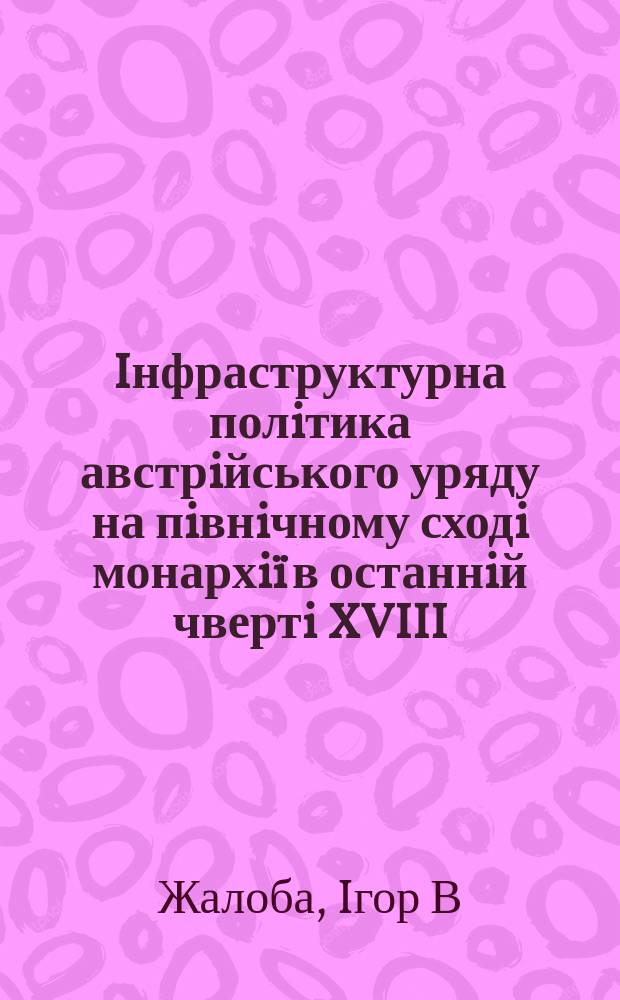Iнфраструктурна полiтика австрiйського уряду на пiвнiчному сходi монархiï в останнiй чвертi XVIII - 60-х роках XIX ст. ( на прикладi шляхiв сполучення)