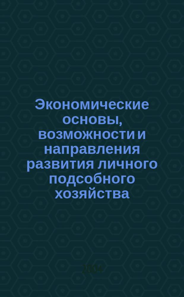 Экономические основы, возможности и направления развития личного подсобного хозяйства : материалы Всероссийской научно-практической конференции, 16-17 ноября 2004 г
