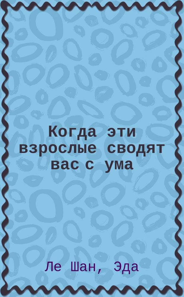 Когда эти взрослые сводят вас с ума